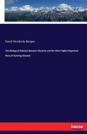 The Biological Relation Between Bacteria and the More Highly Organized Flora of Running Streams Bergey David Hendricks