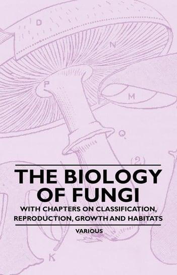 The Biology of Fungi - With Chapters on Classification, Reproduction, Growth and Habitats Various