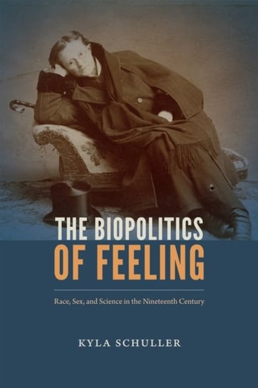 The Biopolitics of Feeling: Race, Sex, and Science in the Nineteenth Century Kyla Schuller