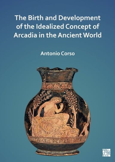 The Birth and Development of the Idealized Concept of Arcadia in the Ancient World Opracowanie zbiorowe