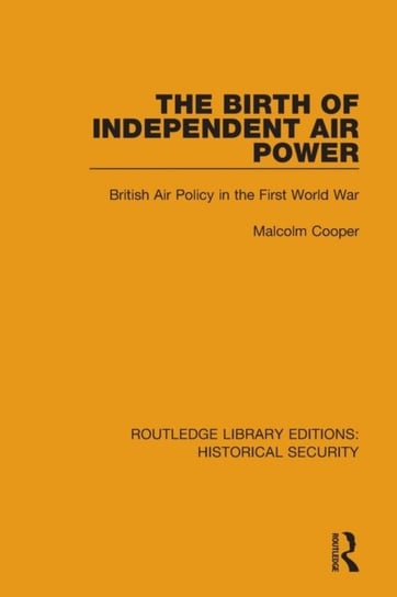 The Birth of Independent Air Power: British Air Policy in the First World War Malcolm Cooper