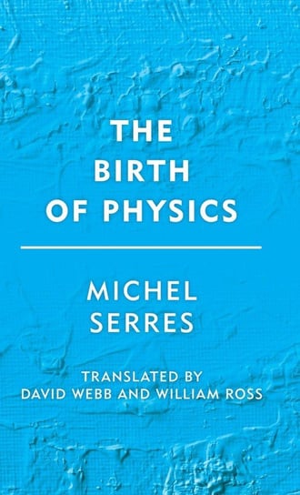 The Birth of Physics Serres Michel