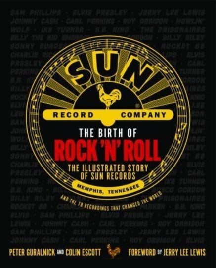 The Birth of Rock 'n' Roll: The Illustrated Story of Sun Records and the 70 Recordings That Changed the World Peter Guralnick