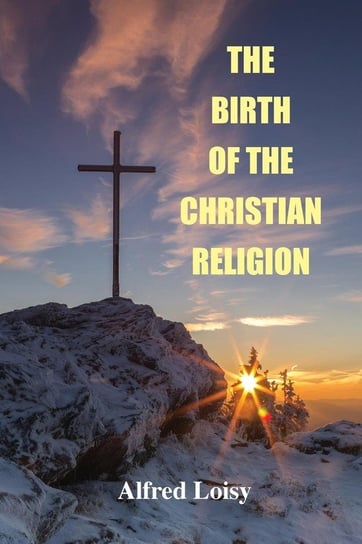 The Birth of the Christian Religion Loisy Alfred