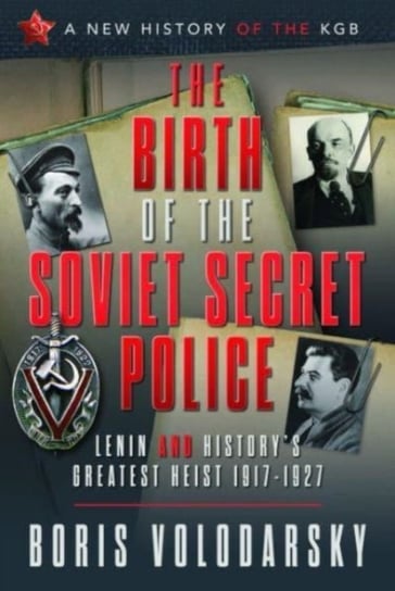 The Birth of the Soviet Secret Police: Lenin and History's Greatest Heist, 1917-1927 Volodarsky Boris