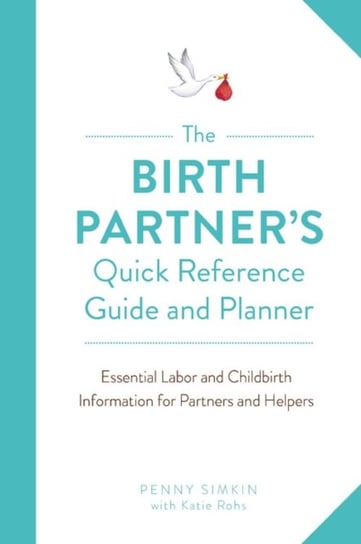 The Birth Partners Quick Reference Guide and Planner. Essential Labor and Childbirth Information for Simkin Penny