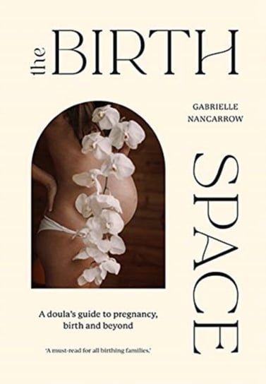 The Birth Space: A Doulas Guide to Pregnancy, Birth and Beyond Gabrielle Nancarrow