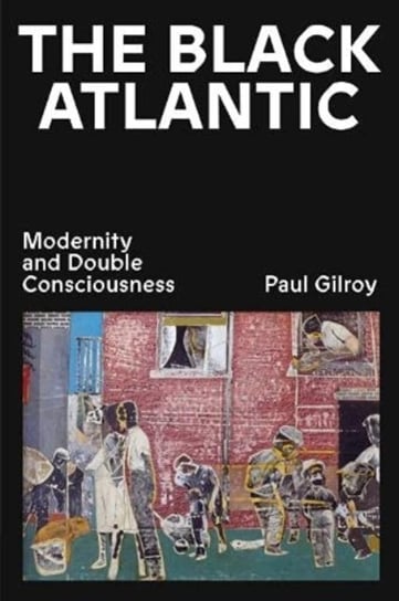 The Black Atlantic: Modernity and Double Consciousness Gilroy Paul