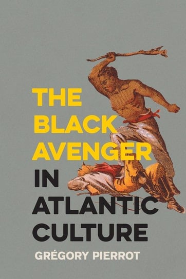 The Black Avenger in Atlantic Culture Pierrot Grégory