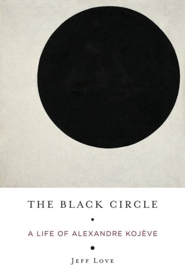 The Black Circle: A Life of Alexandre Kojeve Jeff Love