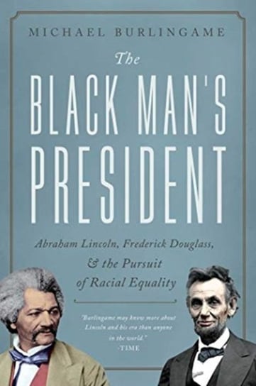 The Black Mans President. Abraham Lincoln, African Americans, and the Pursuit of Racial Equality Michael Burlingame