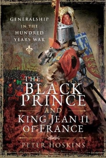 The Black Prince and King Jean II of France. Generalship in the Hundred Years War Peter Hoskins