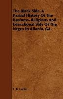 The Black Side. A Partial History Of The Business, Religious And Educational Side Of The Negro In Atlanta, GA. Carter E. R.