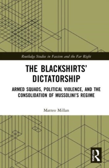 The Blackshirts' Dictatorship: Armed Squads, Political Violence, and the Consolidation of Mussolini's Regime Opracowanie zbiorowe