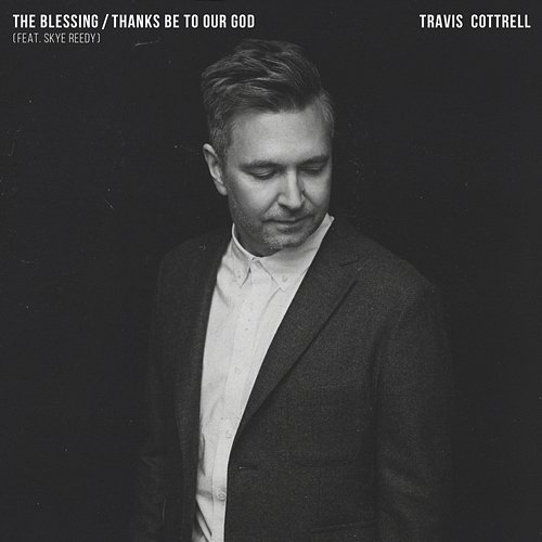 The Blessing / Thanks Be To Our God Travis Cottrell, Worship Together feat. Skye Reedy