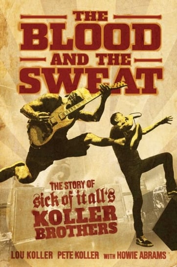 The Blood and the Sweat: The Story of Sick of It Alls Koller Brothers Opracowanie zbiorowe