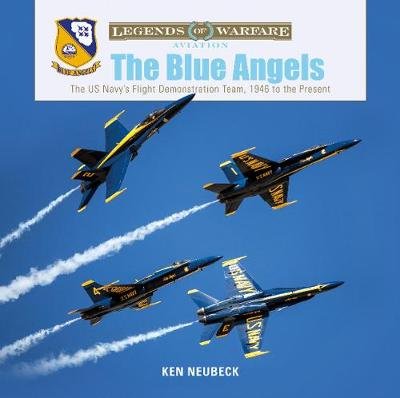 The Blue Angels: The US Navy's Flight Demonstration Team, 1946 to the Present Ken Neubeck