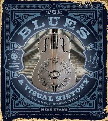 The Blues: A Visual History: 100 Years of Music That Changed the World Evans Mike