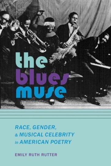 The Blues Muse: Race, Gender, and Musical Celebrity in American Poetry Emily Ruth Rutter