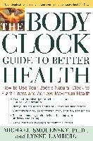 The Body Clock Guide to Better Health: How to Use Your Body's Natural Clock to Fight Illness and Achieve Maximum Health Smolensky Michael, Lamberg Lynne