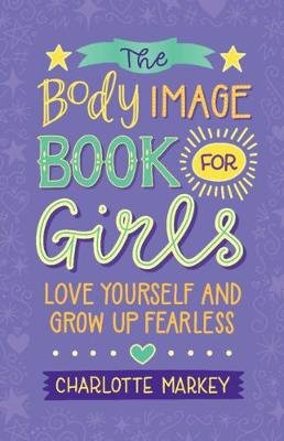 The Body Image Book for Girls: Love Yourself and Grow Up Fearless Markey Charlotte