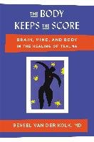 The Body Keeps the Score: Brain, Mind, and Body in the Healing of Trauma Kolk Bessel