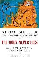 The Body Never Lies: The Lingering Effects of Hurtful Parenting Miller Alice