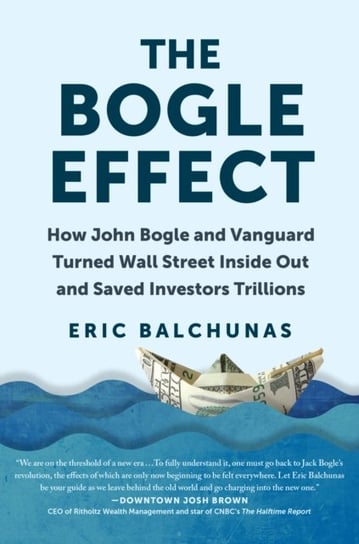 The Bogle Effect: How John Bogle and Vanguard Turned Wall Street Inside Out and Saved Investors Tril Eric Balchunas