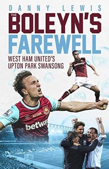 The Boleyns Farewell: West Ham Uniteds Upton Park Swansong Danny Lewis