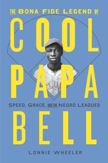 The Bona Fide Legend of Cool Papa Bell: Speed, Grace, and the Negro Leagues Wheeler Lonnie