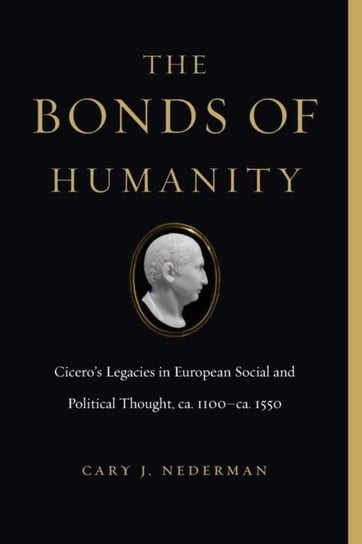 The Bonds of Humanity: Ciceros Legacies in European Social and Political Thought, ca. 1100-ca. 1550 Opracowanie zbiorowe