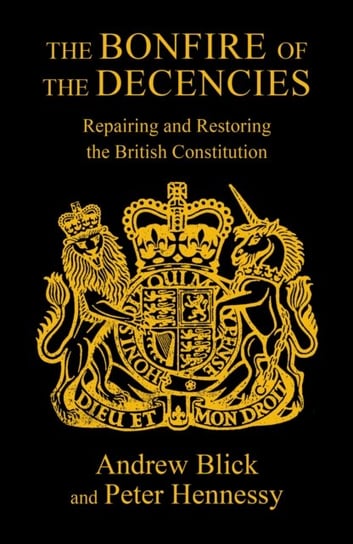 The Bonfire of the Decencies: Repairing and Restoring  the British Constitution Hennessy Peter