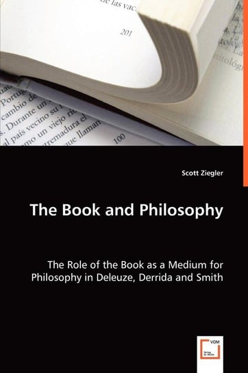 The Book and Philosophy - The Role of the Book as a Medium for Philosophy in Deleuze, Derrida and Smith Ziegler Scott
