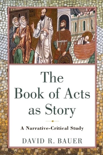 The Book of Acts as Story: A Narrative-Critical Study David R. Bauer