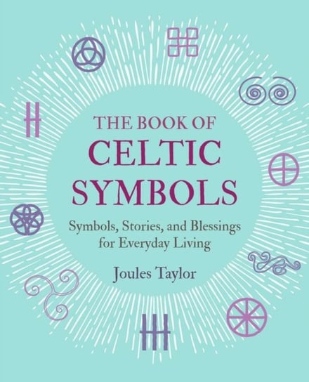 The Book of Celtic Symbols: Symbols, Stories, and Blessings for Everyday Living Joules Taylor