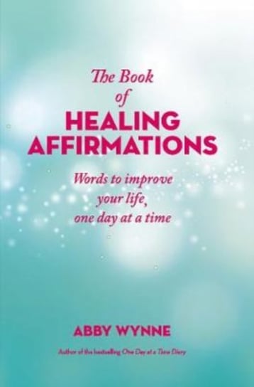 The Book of Healing Affirmations: Words to improve your life, one day at a time Wynne Abby