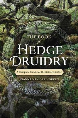 The Book of Hedge Druidry: A Complete Guide for the Solitary Seeker Hoeven Joanna