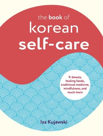 The Book of Korean Self-Care: K-Beauty, Healing Foods, Traditional Medicine, Mindfulness, and Much More Ryland, Peters & Small Ltd