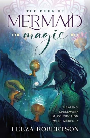The Book of Mermaid Magic: Healing, Spellwork & Connection with Merfolk Robertson Leeza
