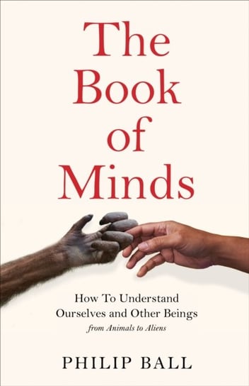 The Book of Minds: How to Understand Ourselves and Other Beings, From Animals to Aliens Ball Philip