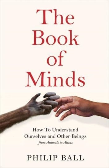 The Book of Minds: Understanding Ourselves and Other Beings, From Animals to Aliens Ball Philip
