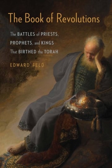 The Book of Revolutions: The Battles of Priests, Prophets, and Kings That Birthed the Torah Edward Feld