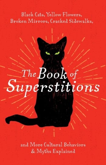 The Book of Superstitions: Black Cats, Yellow Flowers, Broken Mirrors, Cracked Sidewalks, and More Cultural Behaviors and   Myths Explained Shelby El Otmani