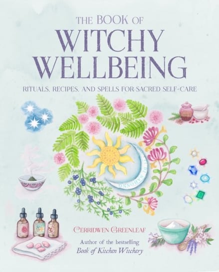 The Book of Witchy Wellbeing: Rituals, Recipes, and Spells for Sacred Self-Care Greenleaf Cerridwen