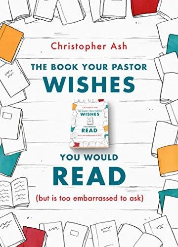 The Book Your Pastor Wishes You Would Read: (but is too embarrassed to ask) Ash Christopher