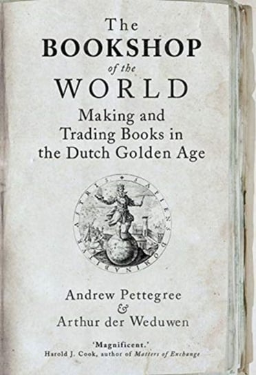 The Bookshop of the World: Making and Trading Books in the Dutch Golden Age Pettegree Andrew, Arthur der Weduwen