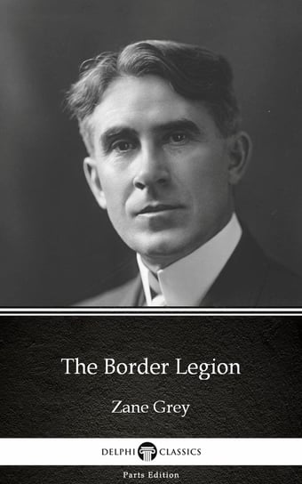 The Border Legion by Zane Grey - Delphi Classics (Illustrated) Grey Zane