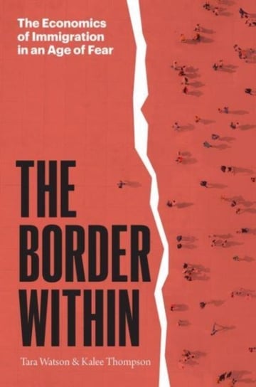 The Border Within: The Economics of Immigration in an Age of Fear Tara Watson, Kalee Thompson