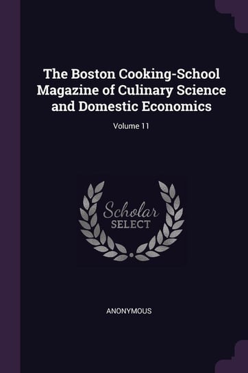 The Boston Cooking-School Magazine of Culinary Science and Domestic Economics; Volume 11 Anonymous