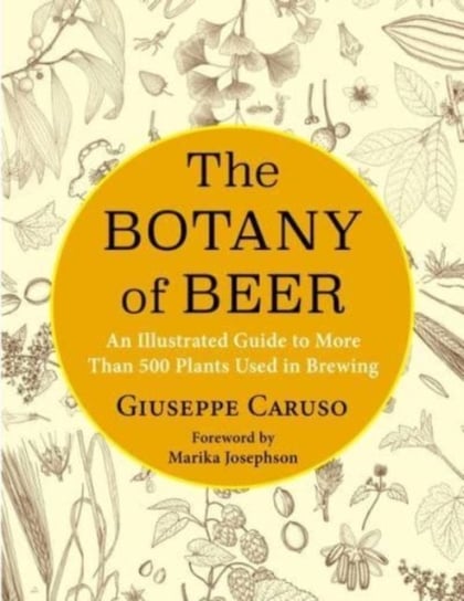 The Botany of Beer: An Illustrated Guide to More Than 500 Plants Used in Brewing Giuseppe Caruso